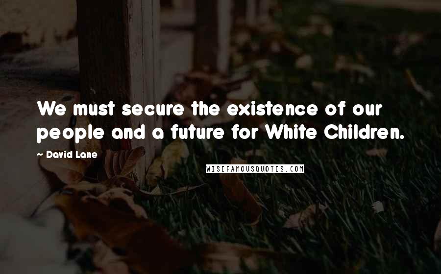 David Lane Quotes: We must secure the existence of our people and a future for White Children.