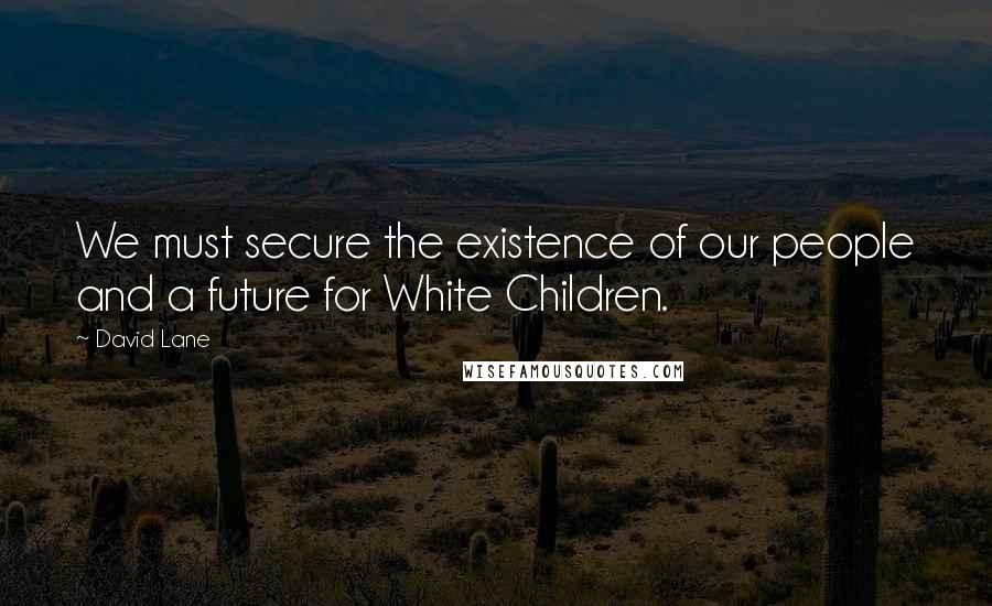 David Lane Quotes: We must secure the existence of our people and a future for White Children.