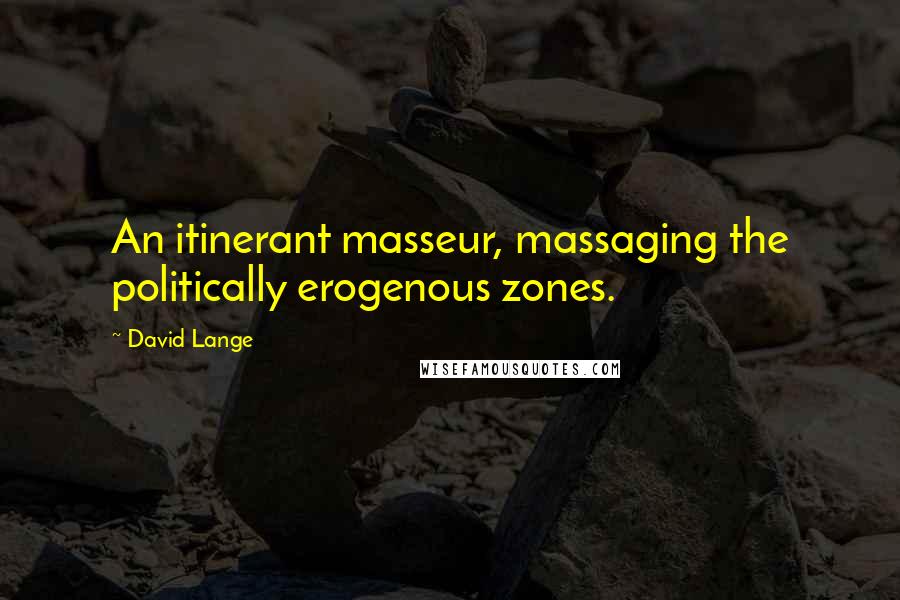 David Lange Quotes: An itinerant masseur, massaging the politically erogenous zones.