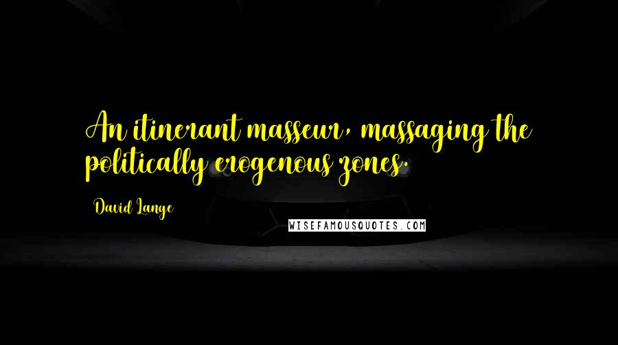 David Lange Quotes: An itinerant masseur, massaging the politically erogenous zones.