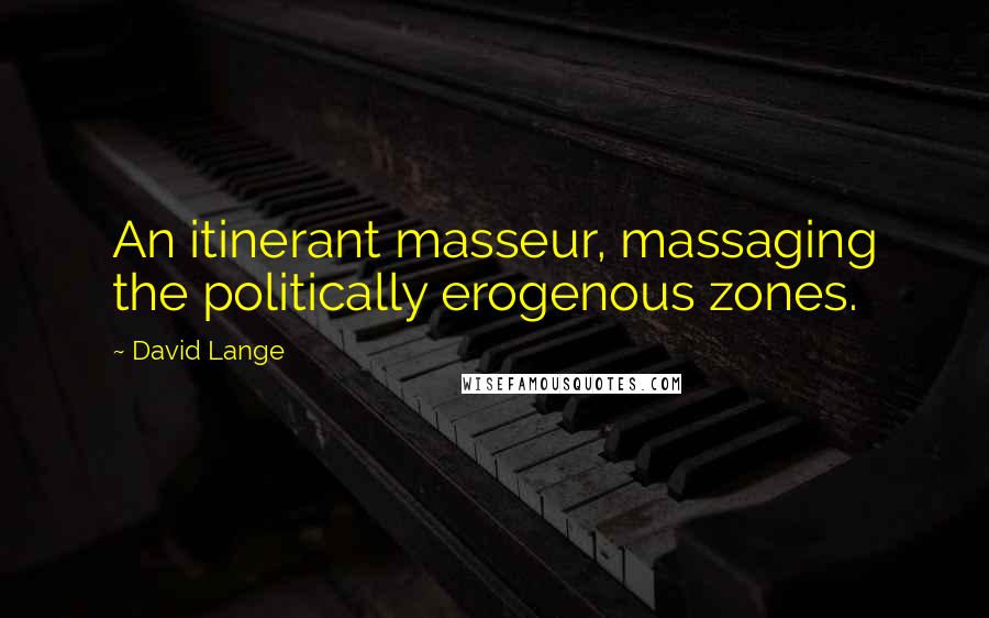 David Lange Quotes: An itinerant masseur, massaging the politically erogenous zones.
