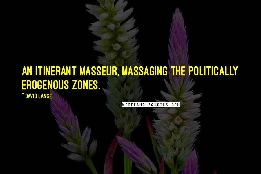 David Lange Quotes: An itinerant masseur, massaging the politically erogenous zones.