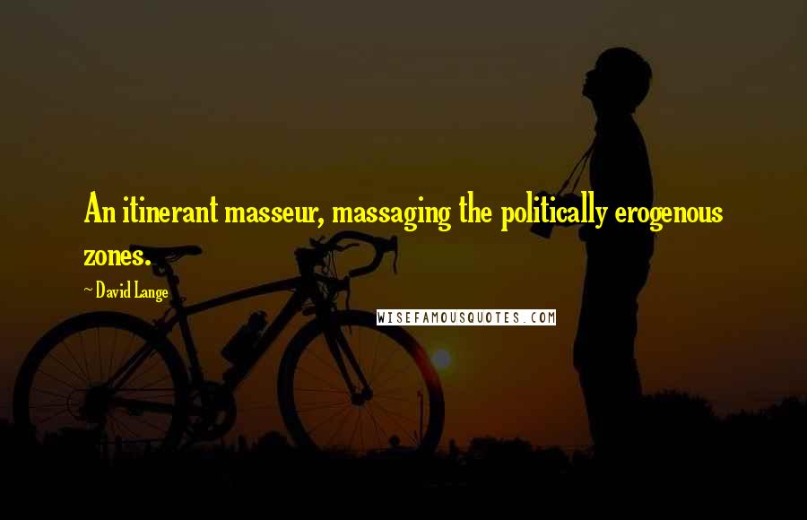 David Lange Quotes: An itinerant masseur, massaging the politically erogenous zones.