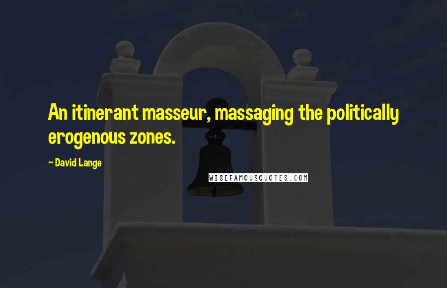 David Lange Quotes: An itinerant masseur, massaging the politically erogenous zones.