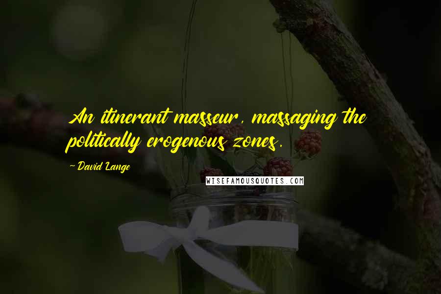 David Lange Quotes: An itinerant masseur, massaging the politically erogenous zones.