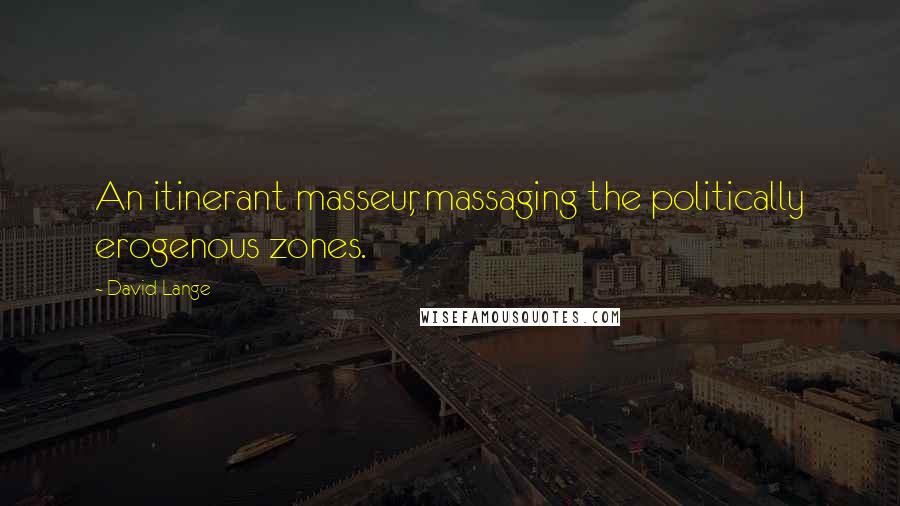 David Lange Quotes: An itinerant masseur, massaging the politically erogenous zones.
