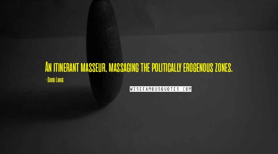 David Lange Quotes: An itinerant masseur, massaging the politically erogenous zones.