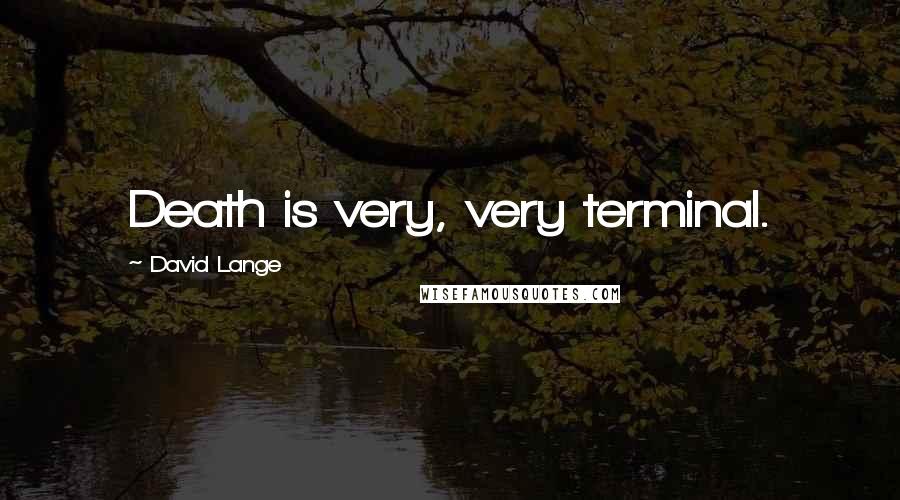 David Lange Quotes: Death is very, very terminal.