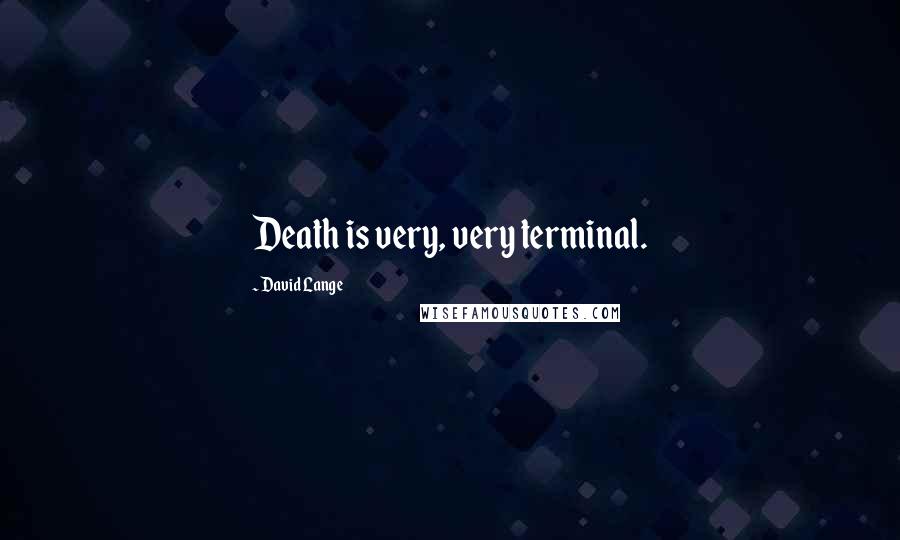 David Lange Quotes: Death is very, very terminal.