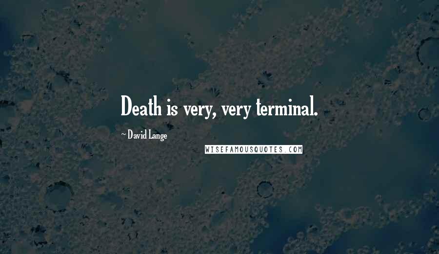 David Lange Quotes: Death is very, very terminal.