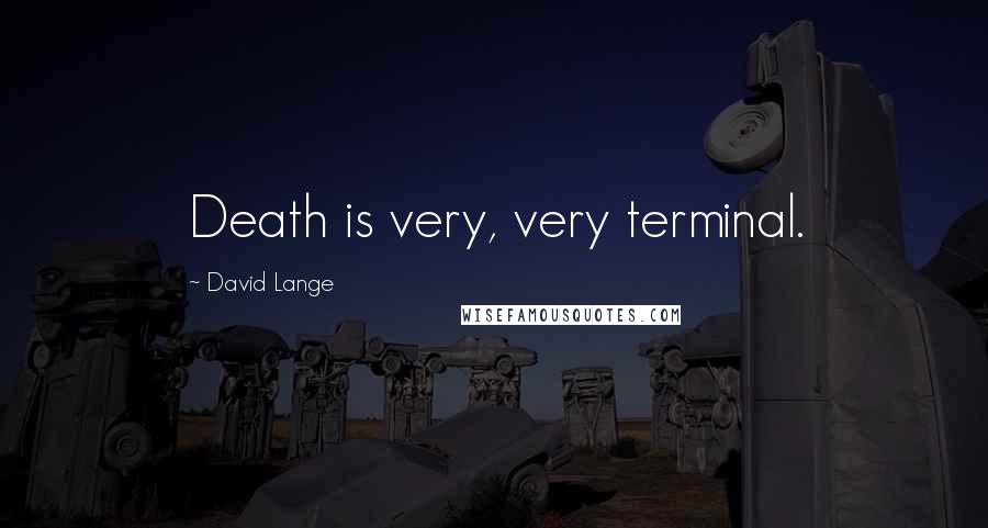 David Lange Quotes: Death is very, very terminal.