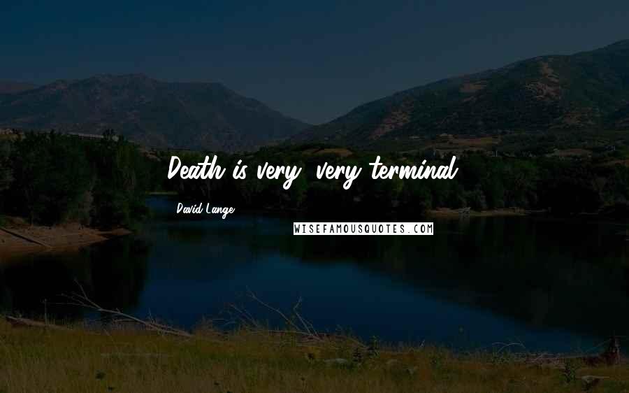 David Lange Quotes: Death is very, very terminal.