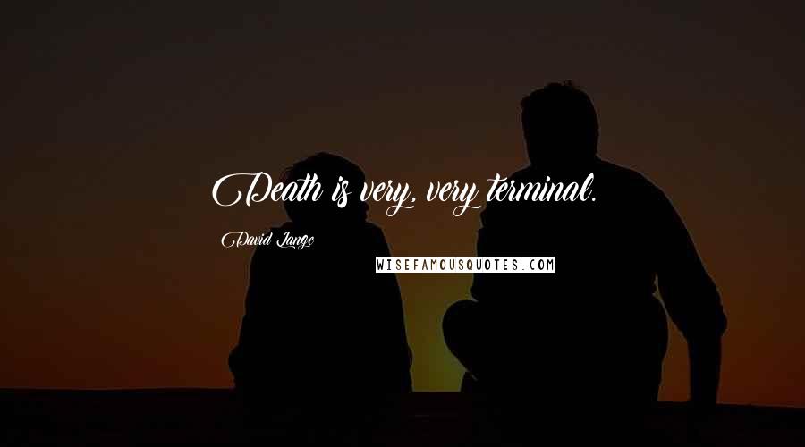 David Lange Quotes: Death is very, very terminal.