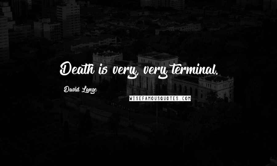 David Lange Quotes: Death is very, very terminal.