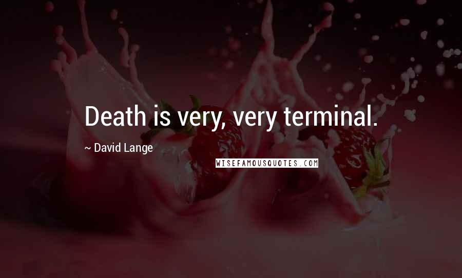 David Lange Quotes: Death is very, very terminal.
