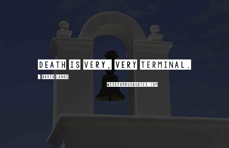 David Lange Quotes: Death is very, very terminal.