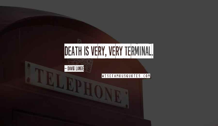 David Lange Quotes: Death is very, very terminal.