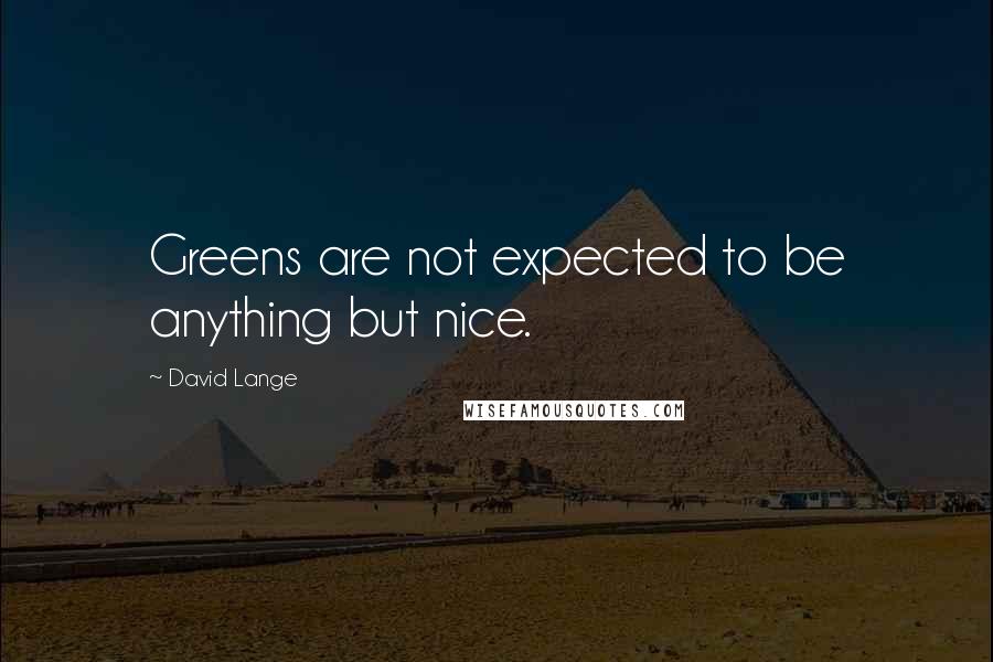 David Lange Quotes: Greens are not expected to be anything but nice.