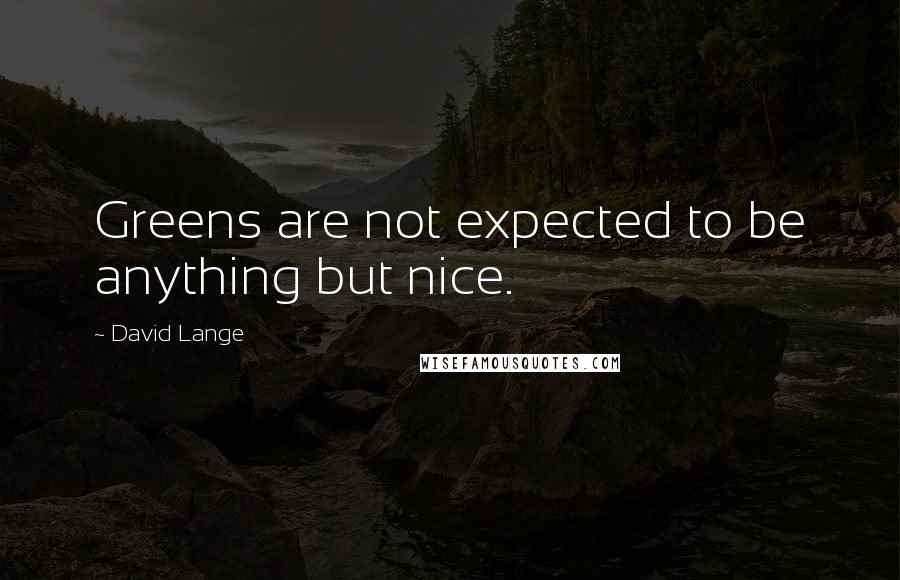 David Lange Quotes: Greens are not expected to be anything but nice.