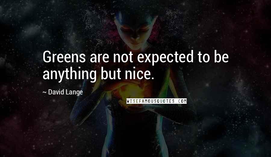 David Lange Quotes: Greens are not expected to be anything but nice.