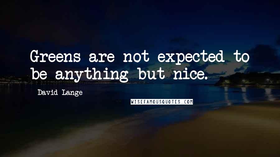 David Lange Quotes: Greens are not expected to be anything but nice.