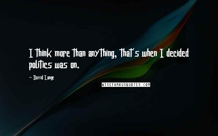 David Lange Quotes: I think more than anything, that's when I decided politics was on.