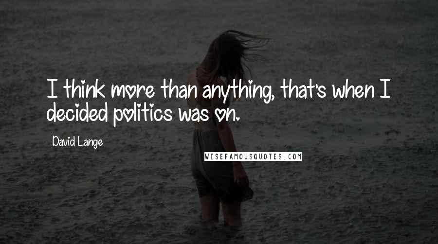 David Lange Quotes: I think more than anything, that's when I decided politics was on.