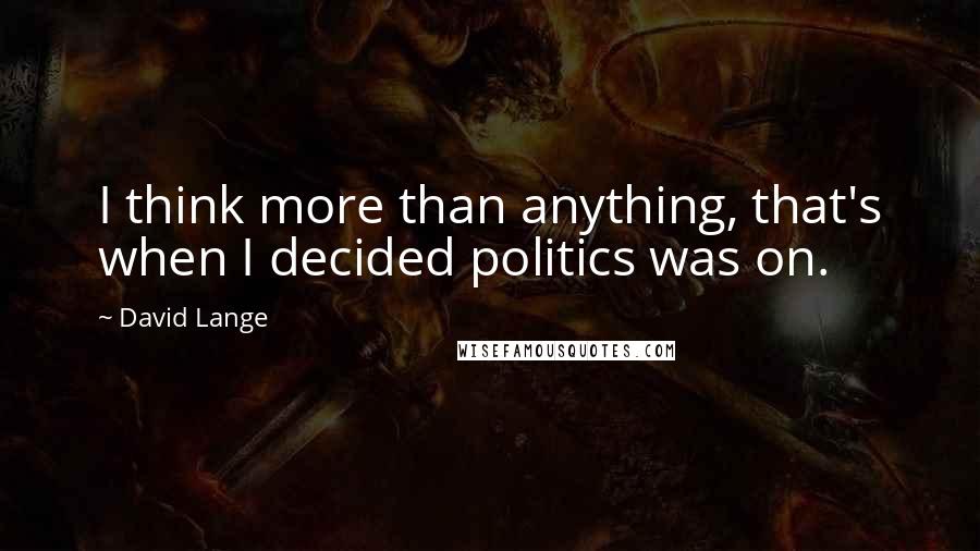 David Lange Quotes: I think more than anything, that's when I decided politics was on.