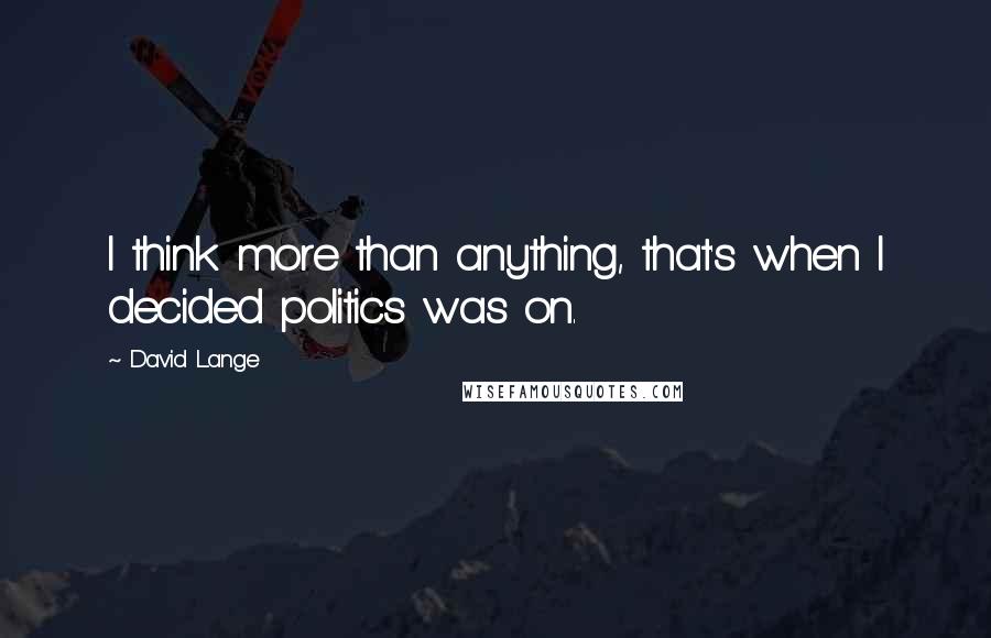 David Lange Quotes: I think more than anything, that's when I decided politics was on.