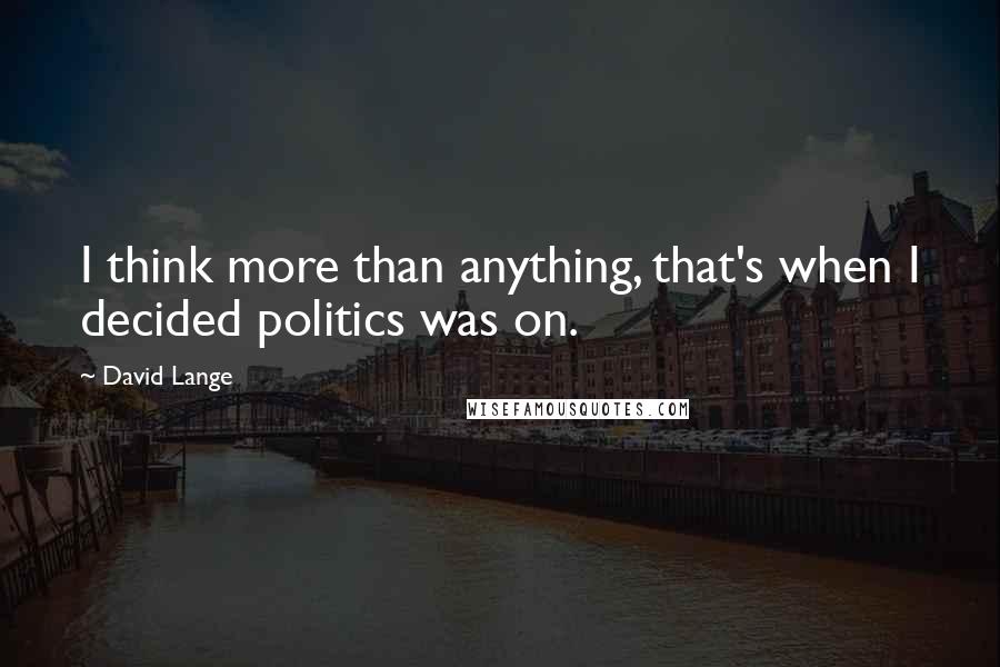 David Lange Quotes: I think more than anything, that's when I decided politics was on.