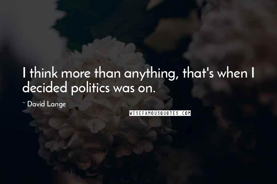 David Lange Quotes: I think more than anything, that's when I decided politics was on.