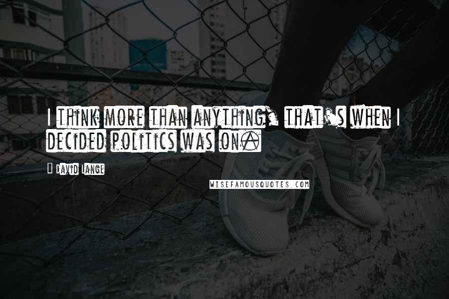 David Lange Quotes: I think more than anything, that's when I decided politics was on.