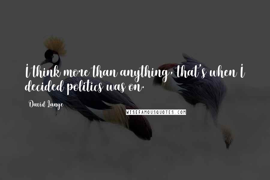 David Lange Quotes: I think more than anything, that's when I decided politics was on.