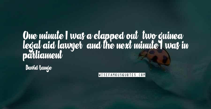 David Lange Quotes: One minute I was a clapped-out, two-guinea, legal-aid lawyer, and the next minute I was in parliament.