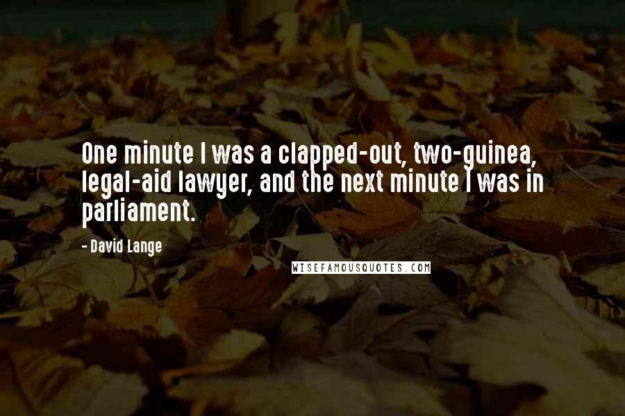 David Lange Quotes: One minute I was a clapped-out, two-guinea, legal-aid lawyer, and the next minute I was in parliament.