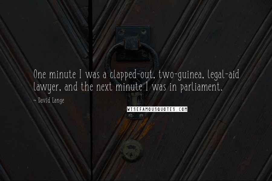 David Lange Quotes: One minute I was a clapped-out, two-guinea, legal-aid lawyer, and the next minute I was in parliament.