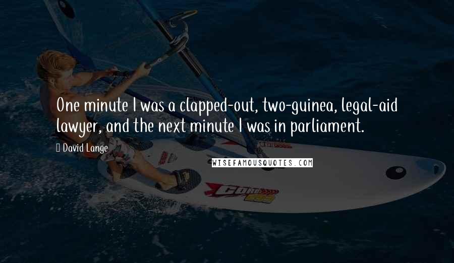 David Lange Quotes: One minute I was a clapped-out, two-guinea, legal-aid lawyer, and the next minute I was in parliament.