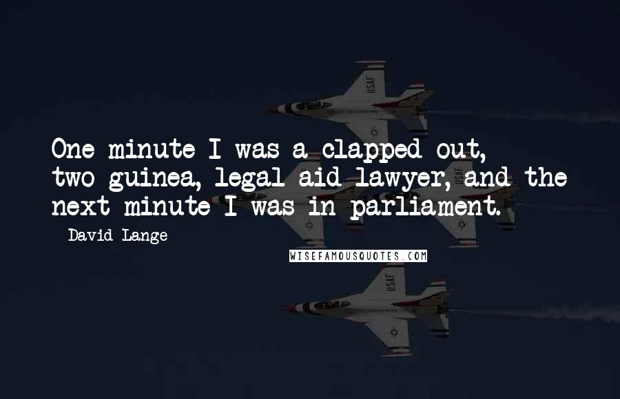 David Lange Quotes: One minute I was a clapped-out, two-guinea, legal-aid lawyer, and the next minute I was in parliament.