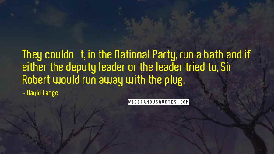 David Lange Quotes: They couldn't, in the National Party, run a bath and if either the deputy leader or the leader tried to, Sir Robert would run away with the plug.