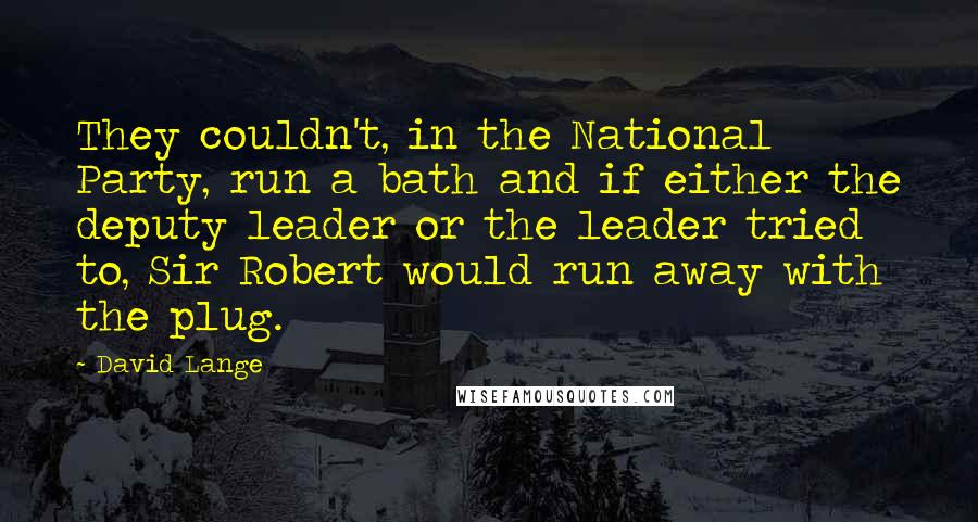 David Lange Quotes: They couldn't, in the National Party, run a bath and if either the deputy leader or the leader tried to, Sir Robert would run away with the plug.