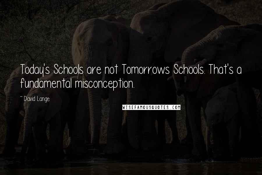 David Lange Quotes: Today's Schools are not Tomorrows Schools. That's a fundamental misconception.