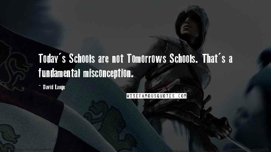 David Lange Quotes: Today's Schools are not Tomorrows Schools. That's a fundamental misconception.
