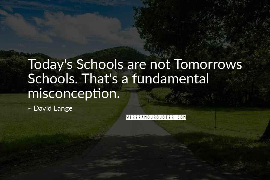David Lange Quotes: Today's Schools are not Tomorrows Schools. That's a fundamental misconception.