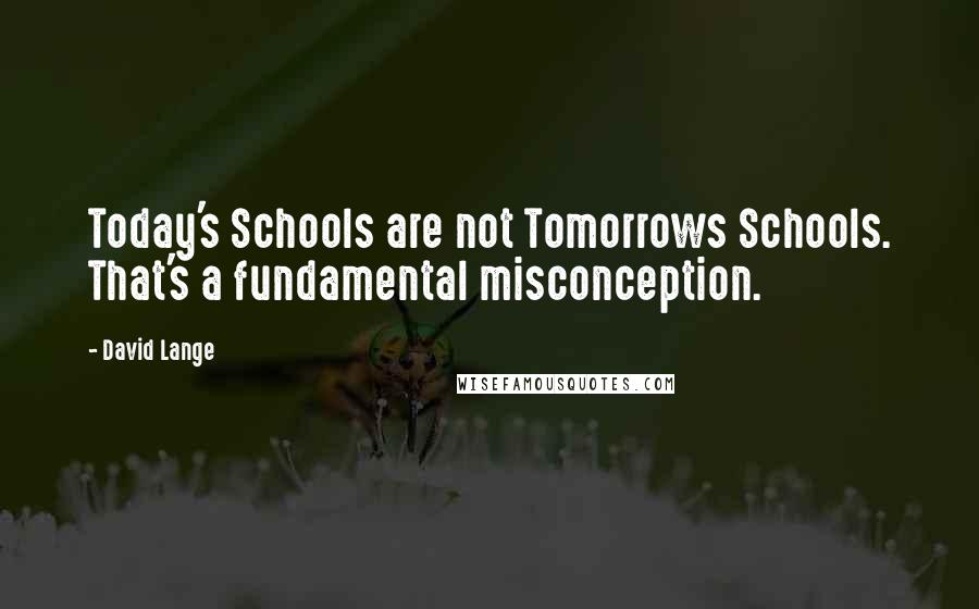 David Lange Quotes: Today's Schools are not Tomorrows Schools. That's a fundamental misconception.
