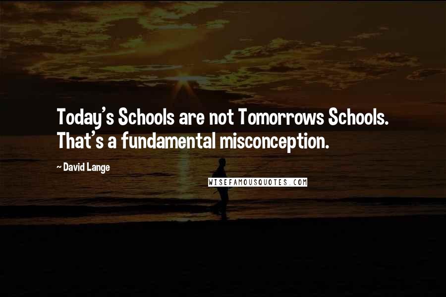 David Lange Quotes: Today's Schools are not Tomorrows Schools. That's a fundamental misconception.