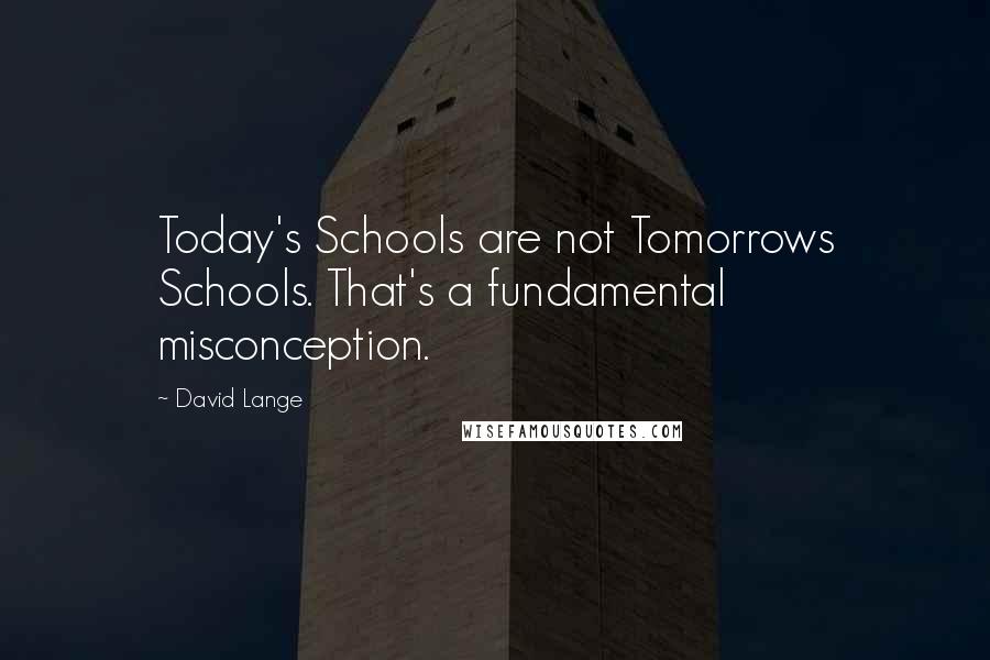 David Lange Quotes: Today's Schools are not Tomorrows Schools. That's a fundamental misconception.