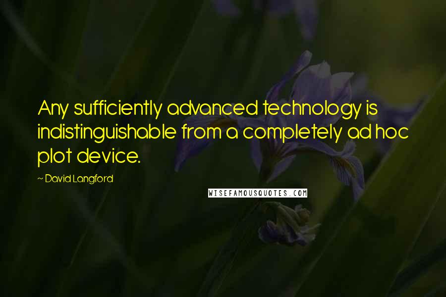 David Langford Quotes: Any sufficiently advanced technology is indistinguishable from a completely ad hoc plot device.