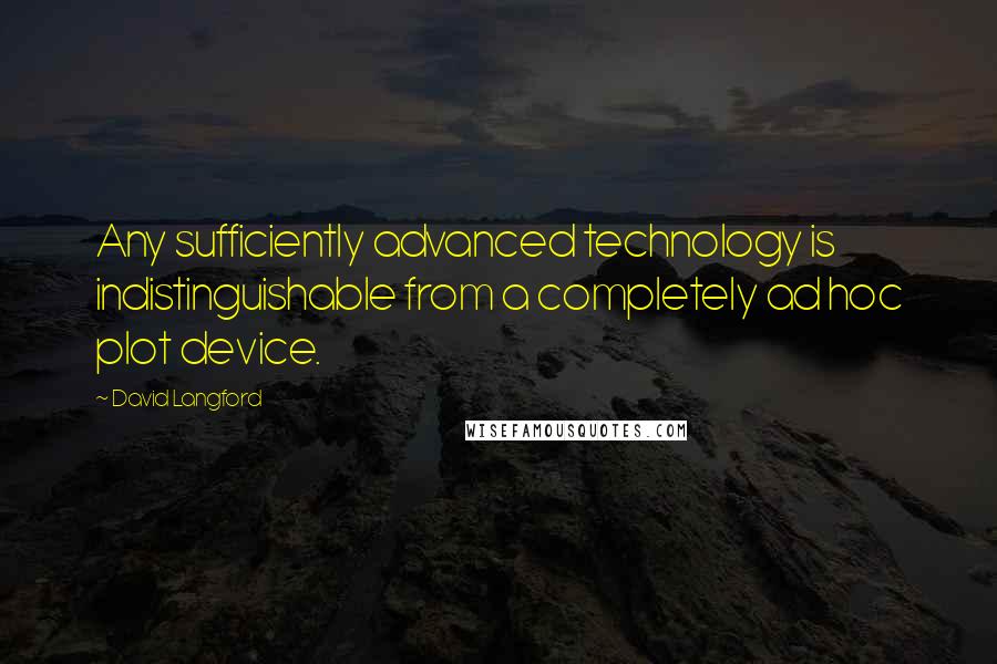 David Langford Quotes: Any sufficiently advanced technology is indistinguishable from a completely ad hoc plot device.