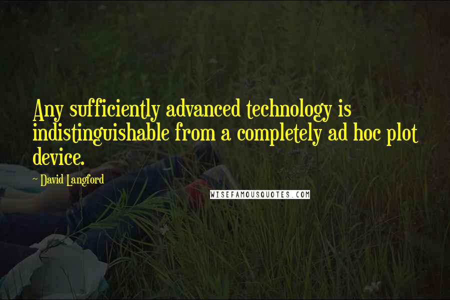 David Langford Quotes: Any sufficiently advanced technology is indistinguishable from a completely ad hoc plot device.