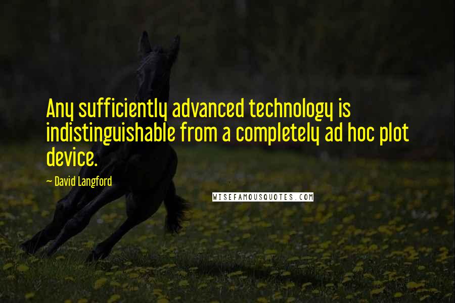 David Langford Quotes: Any sufficiently advanced technology is indistinguishable from a completely ad hoc plot device.